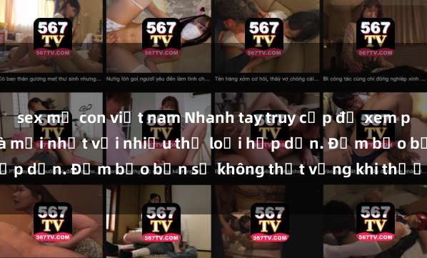 sex mẹ con việt nam Nhanh tay truy cập để xem phim sex đầy kích thích và mới nhất với nhiều thể loại hấp dẫn. Đảm bảo bạn sẽ không thất vọng khi thưởng thức.