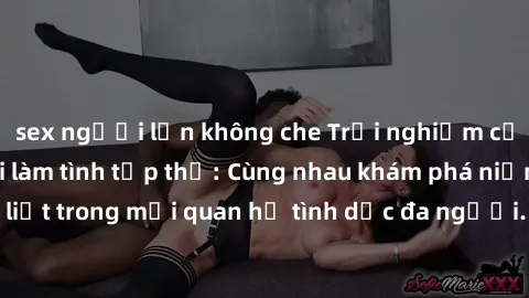 sex người lớn không che Trải nghiệm cảm xúc mới mẻ với làm tình tập thể: Cùng nhau khám phá niềm vui và sự mãnh liệt trong mối quan hệ tình dục đa người. Hãy thử ngay để biết cảm giác thú vị này!