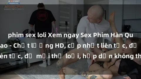 phim sex loli Xem ngay Sex Phim Hàn Quốc Vietsub Đỉnh Cao - Chất lượng HD, cập nhật liên tục, đủ mọi thể loại, hấp dẫn không thể bỏ qua!
