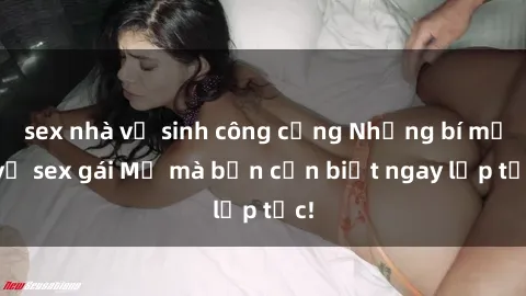 sex nhà vệ sinh công cộng Những bí mật về sex gái Mỹ mà bạn cần biết ngay lập tức!