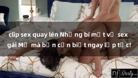clip sex quay lén Những bí mật về sex gái Mỹ mà bạn cần biết ngay lập tức!